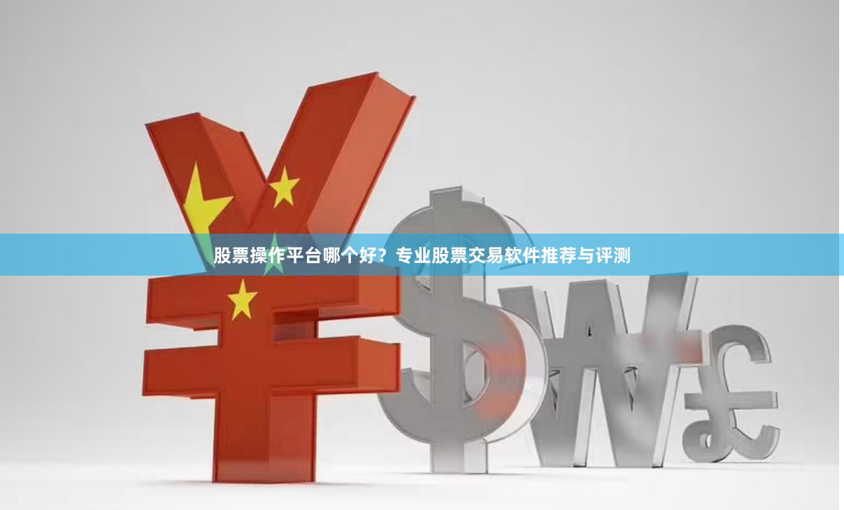股票操作平台哪个好？专业股票交易软件推荐与评测